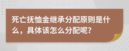 死亡撫恤金繼承分配原則是什么，具體該怎么分配呢？