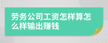 勞務(wù)公司工資怎樣算怎么樣輸出賺錢