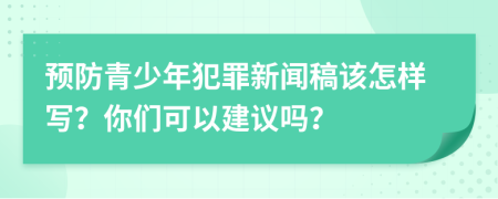 預(yù)防青少年犯罪新聞稿該怎樣寫？你們可以建議嗎？