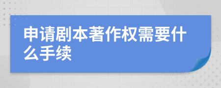 申請劇本著作權(quán)需要什么手續(xù)