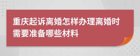 重慶起訴離婚怎樣辦理離婚時(shí)需要準(zhǔn)備哪些材料