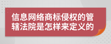 信息網(wǎng)絡(luò)商標(biāo)侵權(quán)的管轄法院是怎樣來定義的