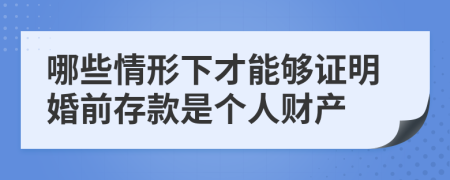 哪些情形下才能夠證明婚前存款是個(gè)人財(cái)產(chǎn)