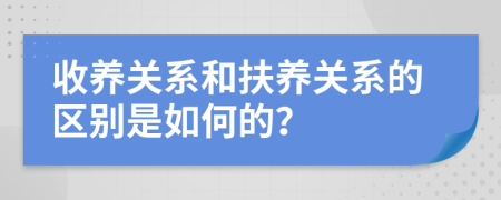 收養(yǎng)關(guān)系和扶養(yǎng)關(guān)系的區(qū)別是如何的？