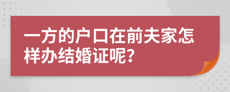 一方的戶口在前夫家怎樣辦結(jié)婚證呢？