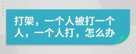 打架，一個(gè)人被打一個(gè)人，一個(gè)人打，怎么辦