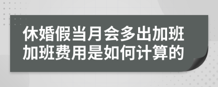休婚假當(dāng)月會多出加班加班費用是如何計算的