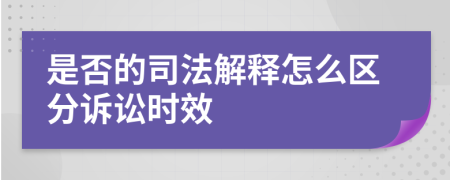 是否的司法解釋怎么區(qū)分訴訟時(shí)效