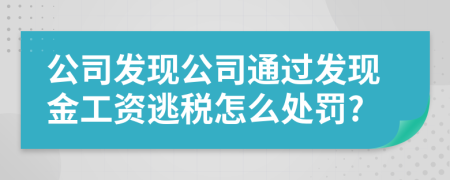 公司發(fā)現(xiàn)公司通過(guò)發(fā)現(xiàn)金工資逃稅怎么處罰?