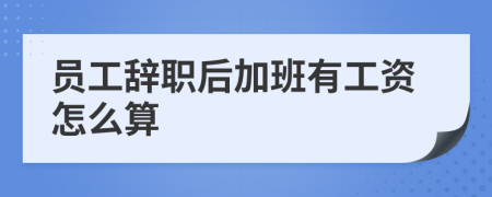 員工辭職后加班有工資怎么算
