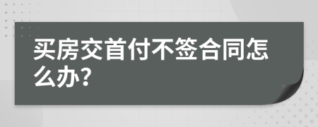 買房交首付不簽合同怎么辦？