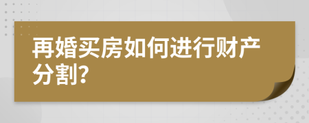 再婚買房如何進(jìn)行財(cái)產(chǎn)分割？
