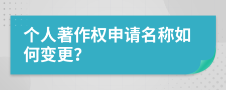 個(gè)人著作權(quán)申請(qǐng)名稱如何變更？