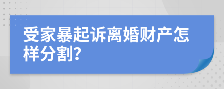 受家暴起訴離婚財產(chǎn)怎樣分割？