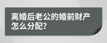 離婚后老公的婚前財(cái)產(chǎn)怎么分配？