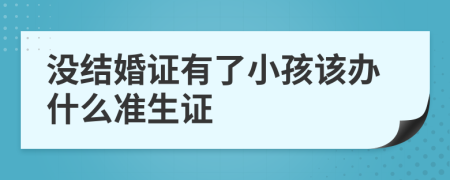 沒結(jié)婚證有了小孩該辦什么準(zhǔn)生證