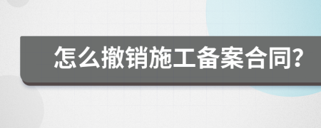 怎么撤銷施工備案合同？