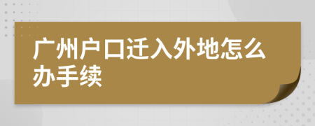 廣州戶口遷入外地怎么辦手續(xù)