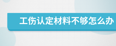 工傷認(rèn)定材料不夠怎么辦
