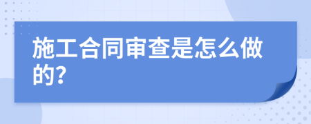 施工合同審查是怎么做的？