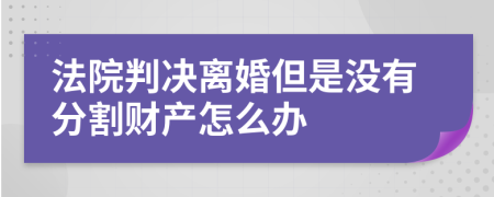 法院判決離婚但是沒有分割財產(chǎn)怎么辦