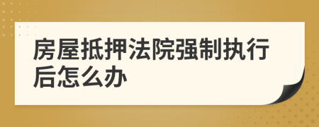 房屋抵押法院強(qiáng)制執(zhí)行后怎么辦