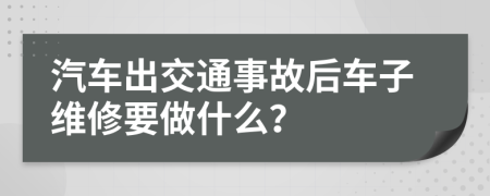 汽車出交通事故后車子維修要做什么？