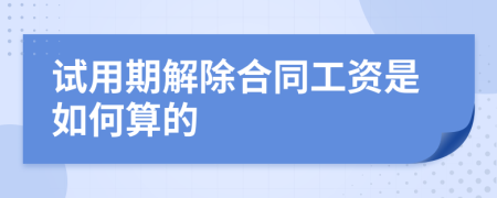 試用期解除合同工資是如何算的