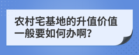 農村宅基地的升值價值一般要如何辦?。?>
                </a>
            </div>
            <div   id=