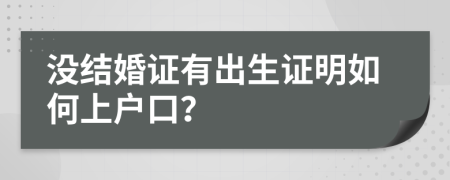 沒結(jié)婚證有出生證明如何上戶口？