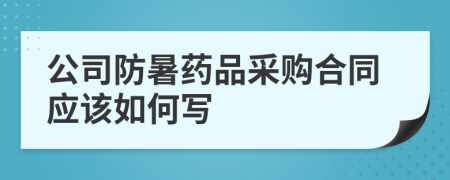 公司防暑藥品采購合同應(yīng)該如何寫