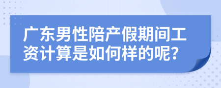 廣東男性陪產(chǎn)假期間工資計算是如何樣的呢？