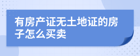 有房產(chǎn)證無土地證的房子怎么買賣
