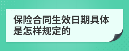 保險(xiǎn)合同生效日期具體是怎樣規(guī)定的
