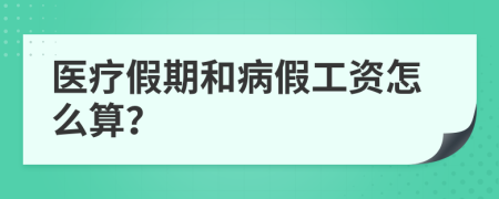 醫(yī)療假期和病假工資怎么算？