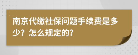 南京代繳社保問(wèn)題手續(xù)費(fèi)是多少？怎么規(guī)定的？