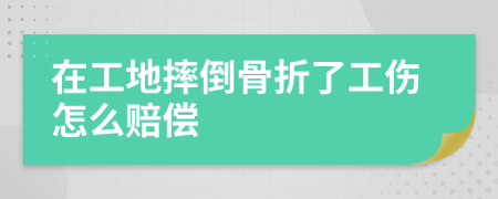 在工地摔倒骨折了工傷怎么賠償