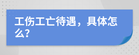 工傷工亡待遇，具體怎么？