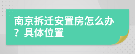南京拆遷安置房怎么辦？具體位置