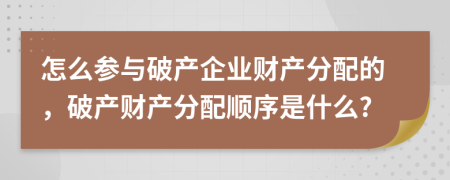 怎么參與破產(chǎn)企業(yè)財產(chǎn)分配的，破產(chǎn)財產(chǎn)分配順序是什么?