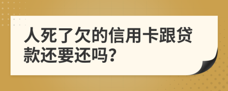 人死了欠的信用卡跟貸款還要還嗎？