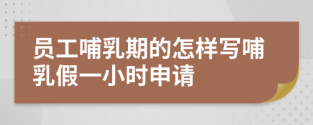 員工哺乳期的怎樣寫(xiě)哺乳假一小時(shí)申請(qǐng)