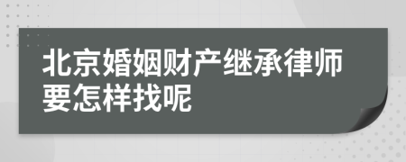 北京婚姻財(cái)產(chǎn)繼承律師要怎樣找呢