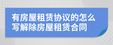有房屋租賃協(xié)議的怎么寫(xiě)解除房屋租賃合同