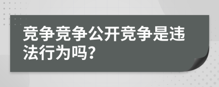競爭競爭公開競爭是違法行為嗎？
