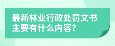 最新林業(yè)行政處罰文書主要有什么內(nèi)容？