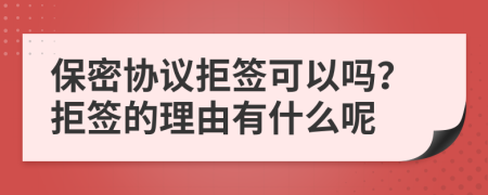 保密協(xié)議拒簽可以嗎？拒簽的理由有什么呢