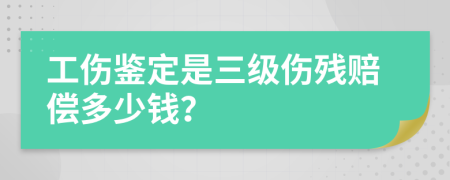 工傷鑒定是三級傷殘賠償多少錢？