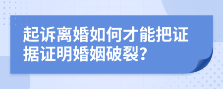 起訴離婚如何才能把證據(jù)證明婚姻破裂？