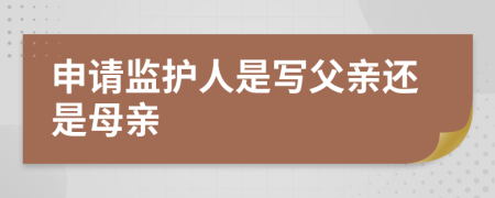 申請(qǐng)監(jiān)護(hù)人是寫父親還是母親